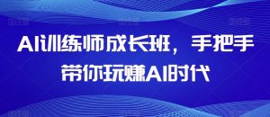 AI训练师成长班，手把手带你玩赚AI时代-知一资源网