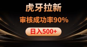 虎牙拉新项目,审核通过率90%,日入1000+-知一资源网