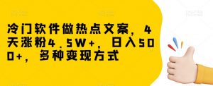 冷门软件做热点文案,4天涨粉4.5W+,日入500+,多种变现方式【揭秘】-知一资源网