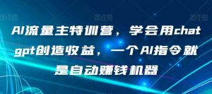 AI流量主特训营,学会用chatgpt创造收益,一个AI指令就是自动赚钱机器-知一资源网