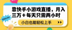 靠快手小游戏直播，月入三万+每天只需两小时，小白也能轻松上手【揭秘】-知一资源网