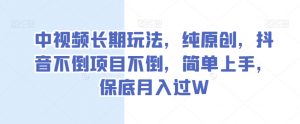 中视频长期玩法,纯原创,抖音不倒项目不倒,简单上手,保底月入过W【揭秘】-知一资源网