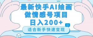 最新快手ai绘画做情感号日入200+玩法【详细教程】【揭秘】-知一资源网
