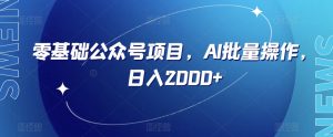 零基础公众号项目,AI批量操作,日入2000+【揭秘】-知一资源网