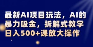 最新AI项目玩法，AI的暴力吸金，拆解式教学，日入500+可放大操作【揭秘】-知一资源网
