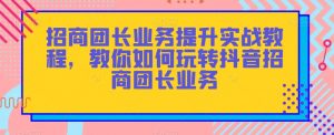 招商团长业务提升实战教程,教你如何玩转抖音招商团长业务-知一资源网