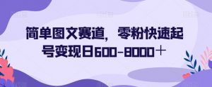 简单图文赛道，零粉快速起号变现日600-8000＋-知一资源网