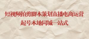 短视频拍剪脚本策划直播电商运营起号本地同城一站式-知一资源网