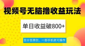 视频号无脑撸收益玩法，单日收益破800+，百分百原创，一部手机就可操作【揭秘】-知一资源网