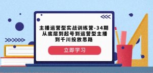 主播运营型实战训练营-第34期从底层到起号到运营型主播到千川投放思路-知一资源网
