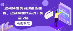 短视频混剪变现训练课程,短视频赚钱实战干货全攻略-知一资源网