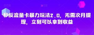 秒反流量卡暴力玩法2.0,无需次月提现,立刻可以拿到收益【揭秘】-知一资源网