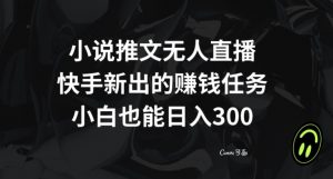 小说推文无人直播,快手新出的赚钱任务,小白也能日入300+【揭秘】-知一资源网