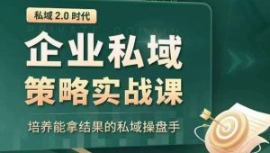 私域2.0时代:企业私域策略实战课,培养能拿结果的私域操盘手-知一资源网