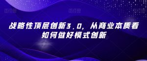 战略性顶层创新3.0,从商业本质看如何做好模式创新-知一资源网