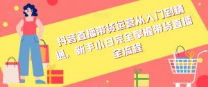 抖音直播带货运营从入门到精通,新手小白完全掌握带货直播全流程-知一资源网