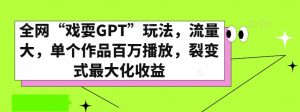全网“戏耍GPT”玩法,流量大,单个作品百万播放,裂变式最大化收益【揭秘】-知一资源网