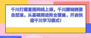 千川打爆直播间线上课,千川顺烧刺激自然流,从基础到进阶全覆盖,开启快速干川学习模式!-知一资源网