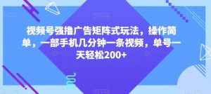 视频号强撸广告矩阵式玩法,操作简单,一部手机几分钟一条视频,单号一天轻松200+【揭秘】-知一资源网