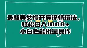 最新美女慢开屏深情玩法,轻松日入1000+小白也能批量操作-知一资源网