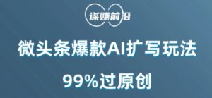微头条爆款AI扩写玩法,99%过原创-知一资源网