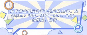 短视频直播运营型实战营第35期,全盘学习:运营、主播、视频、投放、打爆品、场景-知一资源网