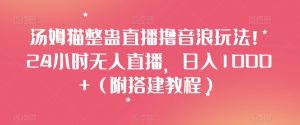 汤姆猫整蛊直播撸音浪玩法!24小时无人直播,日入1000+(附搭建教程)【揭秘】-知一资源网