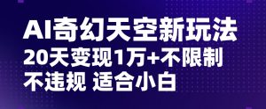 AI奇幻天空,20天变现五位数玩法,不限制不违规不封号玩法,适合小白操作【揭秘】-知一资源网