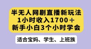 半无人网剧直播新玩法，1小时收入1700+，新手小白3小时学会【揭秘】-知一资源网