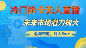 冷门拆卡无人直播,未来市场潜力极大,蓝海赛道,月入3w+【揭秘】-知一资源网