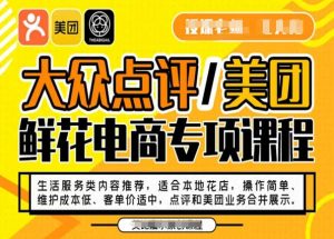 大众点评/美团鲜花电商专项课程,操作简单、维护成本低、客单价适中,点评和美团业务合并展示-知一资源网