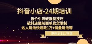 抖音小店-24期:低价引流破限制技巧,破抖店强制面单发货限制,达人玩法快速改1万+销量玩法等-知一资源网