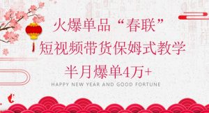 蓝海风口项目，火爆单品“春联”短视频带货保姆式教学，半月爆单4万+【揭秘】-知一资源网