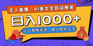无人直播，AI美女全自动换装跳舞，让人激情澎湃，新人轻松上手，日入1000+【揭秘】-知一资源网