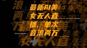 最新AI美女无人直播,单次直播2w+音浪,流量多就可以不怕没米赚【揭秘】-知一资源网