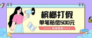【独家揭秘】槟榔打假赔偿玩法操作简单有手就行单笔订单可赔偿500元【纯绿色】-知一资源网