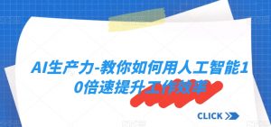AI生产力-教你如何用人工智能10倍速提升工作效率-知一资源网