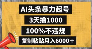 AI头条暴力起号,3天撸1000,100%不违规,复制粘贴月入6000+【揭秘】-知一资源网