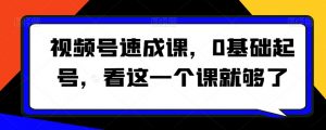 视频号速成课,0基础起号,看这一个课就够了-知一资源网