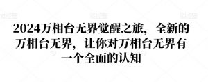2024万相台无界觉醒之旅,全新的万相台无界,让你对万相台无界有一个全面的认知-知一资源网