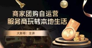 大新哥·商家团购自运营-玩转本地生活-知一资源网