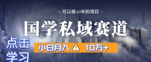 暴力国学私域赛道,小白月入10万+,引流+转化完整流程【揭秘】-知一资源网