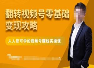 微信视频号零基础变现攻略,人人皆可学的视频号赚钱实操课-知一资源网