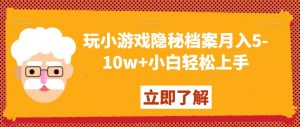 玩小游戏隐秘档案月入5-10w+小白轻松上手【揭秘】-知一资源网