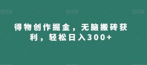 得物创作掘金,无脑搬砖获利,轻松日入300+【揭秘】-知一资源网