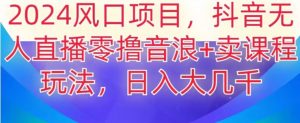 2024风口项目,抖音无人主播撸音浪+卖课程玩法,日入大几千【揭秘】-知一资源网