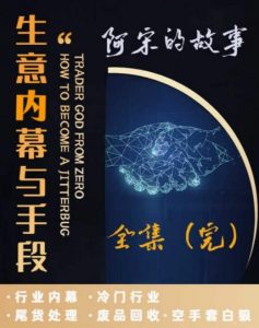 阿宋的故事·生意内幕与手段,行业内幕 冷门行业 尾货处理 废品回收 空手套白狼-知一资源网