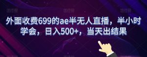 外面收费699的ae半无人直播,半小时学会,日入500+,当天出结果【揭秘】-知一资源网