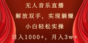 无人音乐直播,解放双手,实现躺赚,小白轻松实操,日入1000+,月入3w+【揭秘】-知一资源网