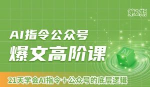 AI指令公众号爆文高阶课第2期,21天字会AI指令+公众号的底层逻辑-知一资源网